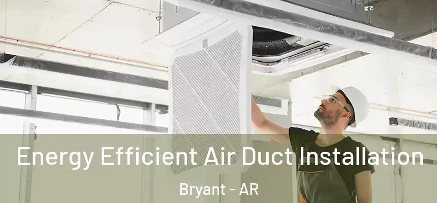  Energy Efficient Air Duct Installation Bryant - AR